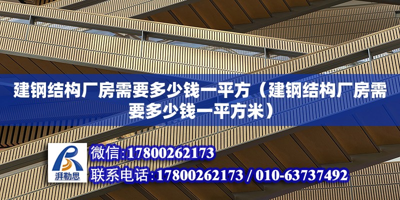 建鋼結構廠房需要多少錢一平方（建鋼結構廠房需要多少錢一平方米）