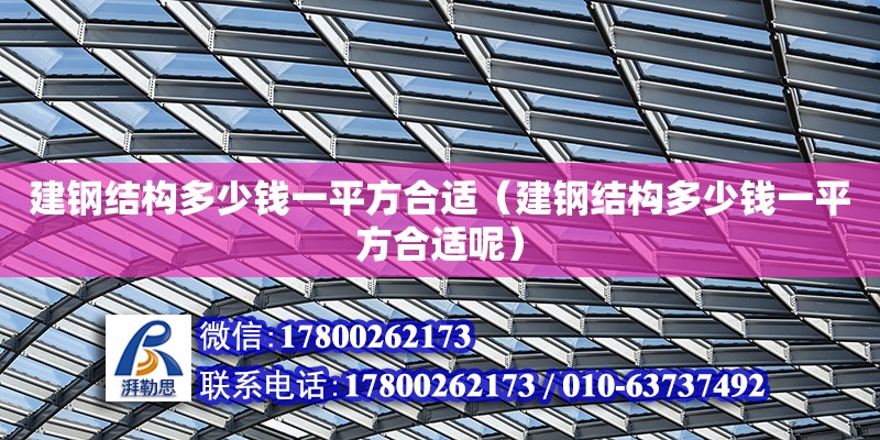 建鋼結構多少錢一平方合適（建鋼結構多少錢一平方合適呢）