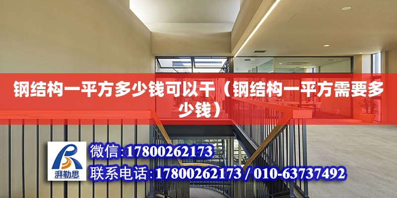 鋼結構一平方多少錢可以干（鋼結構一平方需要多少錢） 結構工業裝備設計