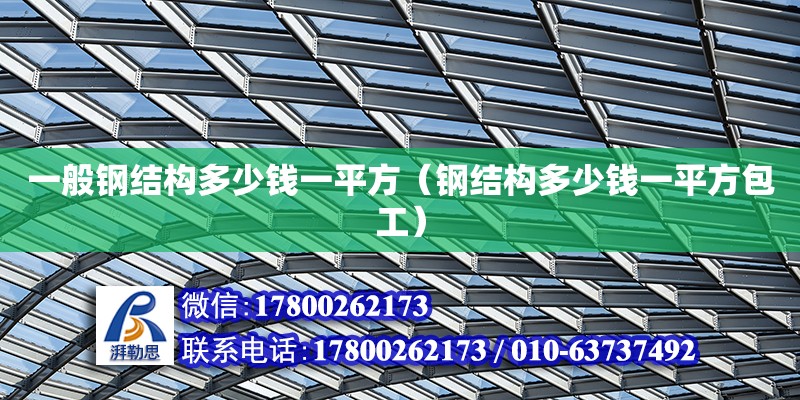 一般鋼結構多少錢一平方（鋼結構多少錢一平方包工） 北京加固設計