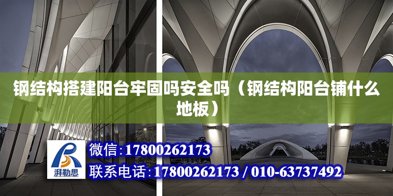 鋼結構搭建陽臺牢固嗎安全嗎（鋼結構陽臺鋪什么地板）