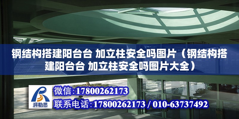 鋼結構搭建陽臺臺 加立柱安全嗎圖片（鋼結構搭建陽臺臺 加立柱安全嗎圖片大全）