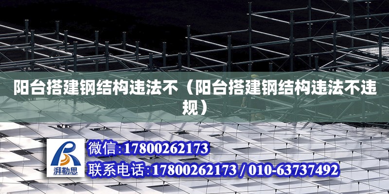 陽臺搭建鋼結構違法不（陽臺搭建鋼結構違法不違規）