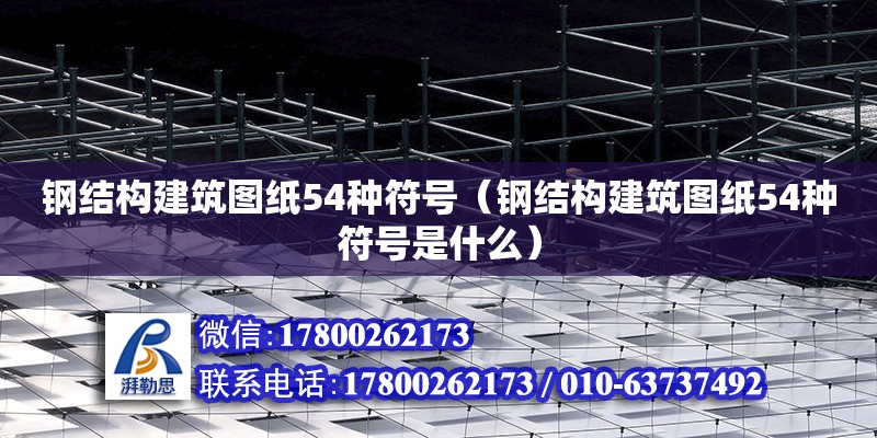 鋼結構建筑圖紙54種符號（鋼結構建筑圖紙54種符號是什么）