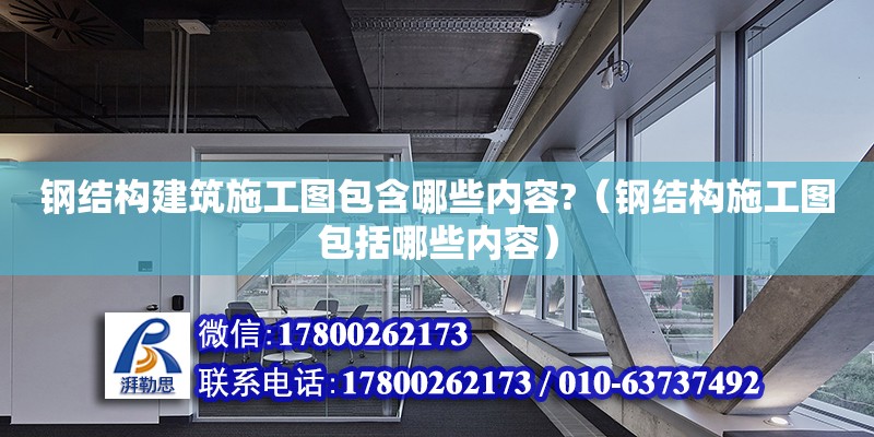 鋼結構建筑施工圖包含哪些內容?（鋼結構施工圖包括哪些內容） 鋼結構蹦極設計