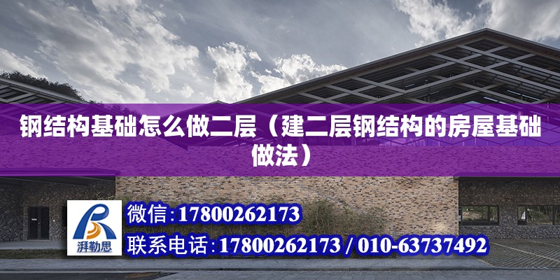 鋼結構基礎怎么做二層（建二層鋼結構的房屋基礎做法） 結構橋梁鋼結構施工