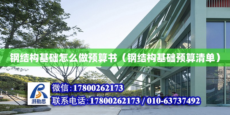 鋼結構基礎怎么做預算書（鋼結構基礎預算清單） 鋼結構門式鋼架施工