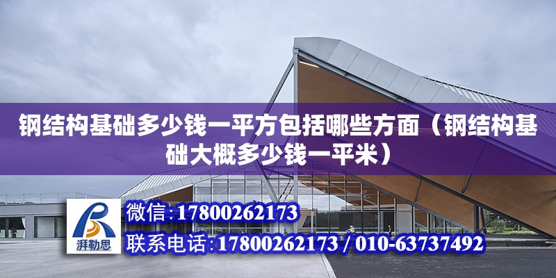 鋼結構基礎多少錢一平方包括哪些方面（鋼結構基礎大概多少錢一平米） 裝飾幕墻施工