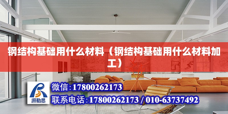 鋼結構基礎用什么材料（鋼結構基礎用什么材料加工） 結構工業鋼結構設計