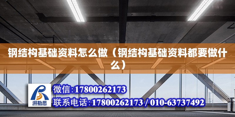 鋼結構基礎資料怎么做（鋼結構基礎資料都要做什么） 結構污水處理池設計