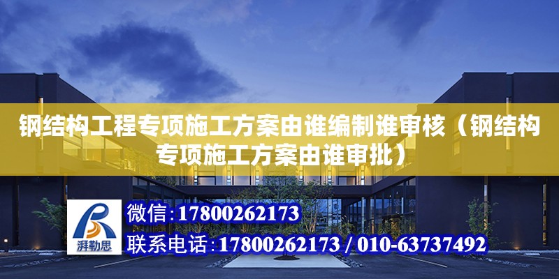 鋼結構工程專項施工方案由誰編制誰審核（鋼結構專項施工方案由誰審批） 結構砌體施工