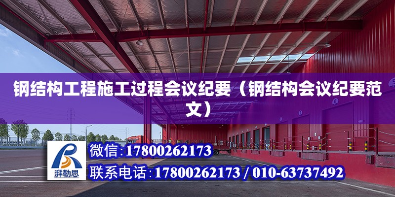 鋼結構工程施工過程會議紀要（鋼結構會議紀要范文）