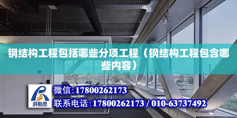 鋼結構工程包括哪些分項工程（鋼結構工程包含哪些內容）