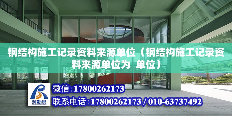 鋼結構施工記錄資料來源單位（鋼結構施工記錄資料來源單位為  單位）