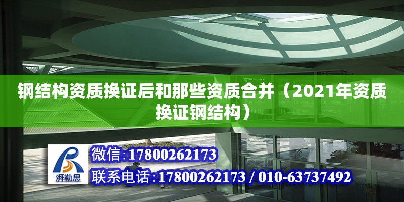 鋼結構資質換證后和那些資質合并（2021年資質換證鋼結構）