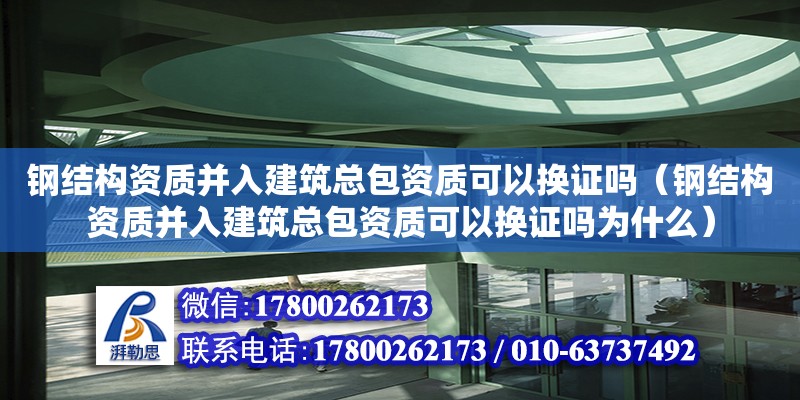 鋼結構資質并入建筑總包資質可以換證嗎（鋼結構資質并入建筑總包資質可以換證嗎為什么）