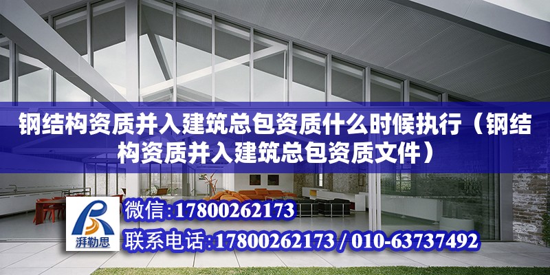 鋼結構資質并入建筑總包資質什么時候執行（鋼結構資質并入建筑總包資質文件） 結構砌體施工