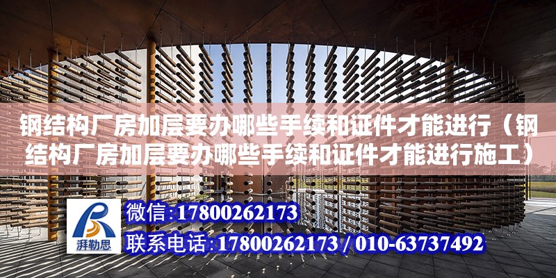 鋼結構廠房加層要辦哪些手續和證件才能進行（鋼結構廠房加層要辦哪些手續和證件才能進行施工）