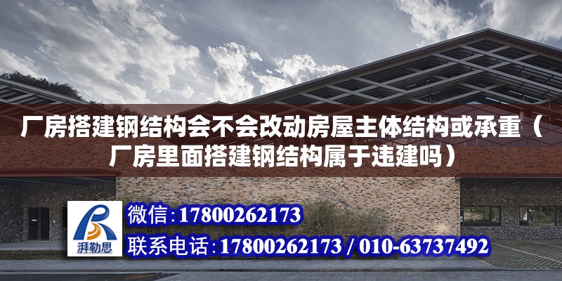 廠房搭建鋼結構會不會改動房屋主體結構或承重（廠房里面搭建鋼結構屬于違建嗎） 結構框架施工