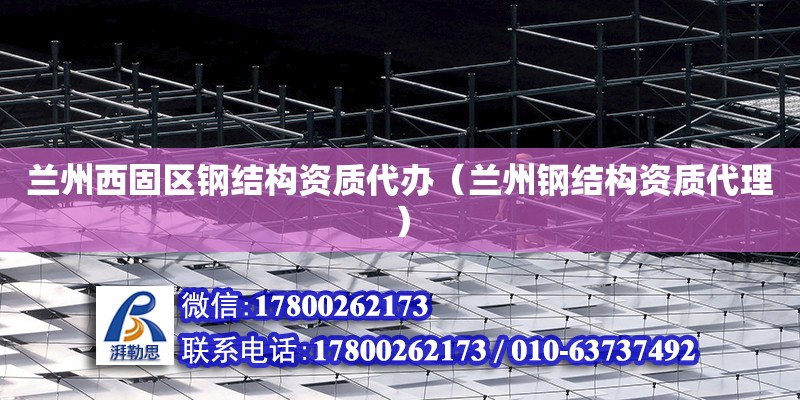 蘭州西固區鋼結構資質代辦（蘭州鋼結構資質代理） 鋼結構門式鋼架施工