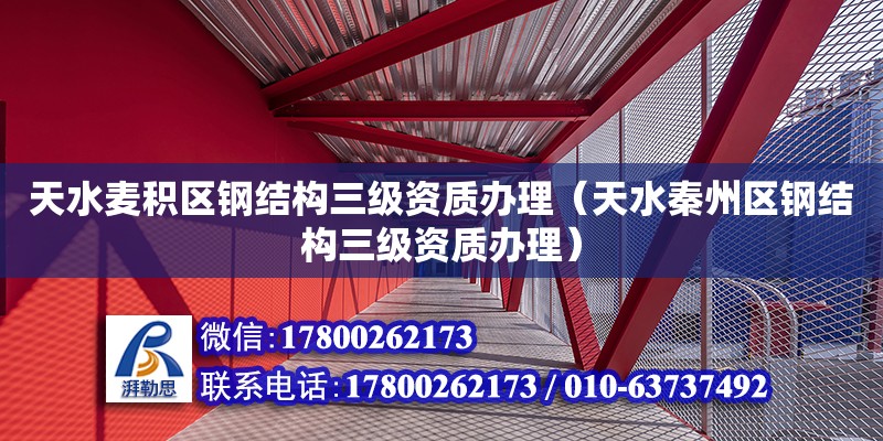 天水麥積區鋼結構三級資質辦理（天水秦州區鋼結構三級資質辦理）