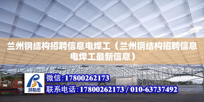 蘭州鋼結構招聘信息電焊工（蘭州鋼結構招聘信息電焊工最新信息） 結構污水處理池設計