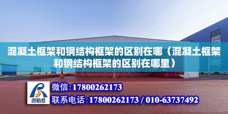 混凝土框架和鋼結構框架的區別在哪（混凝土框架和鋼結構框架的區別在哪里） 鋼結構有限元分析設計