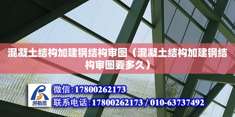 混凝土結構加建鋼結構審圖（混凝土結構加建鋼結構審圖要多久）