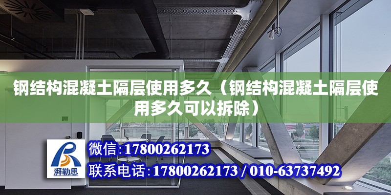 鋼結構混凝土隔層使用多久（鋼結構混凝土隔層使用多久可以拆除）