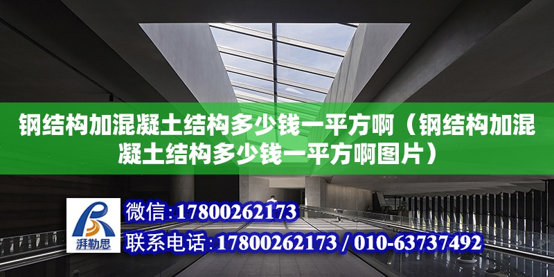 鋼結構加混凝土結構多少錢一平方?。ㄤ摻Y構加混凝土結構多少錢一平方啊圖片）