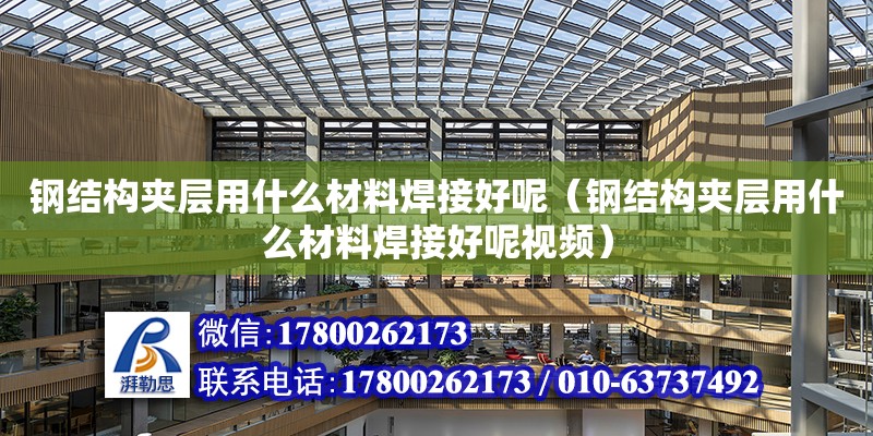 鋼結構夾層用什么材料焊接好呢（鋼結構夾層用什么材料焊接好呢視頻） 裝飾工裝施工