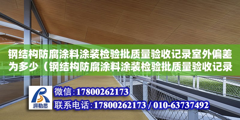 鋼結構防腐涂料涂裝檢驗批質量驗收記錄室外偏差為多少（鋼結構防腐涂料涂裝檢驗批質量驗收記錄怎么填寫）