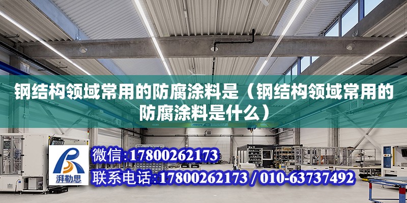 鋼結構領域常用的防腐涂料是（鋼結構領域常用的防腐涂料是什么）