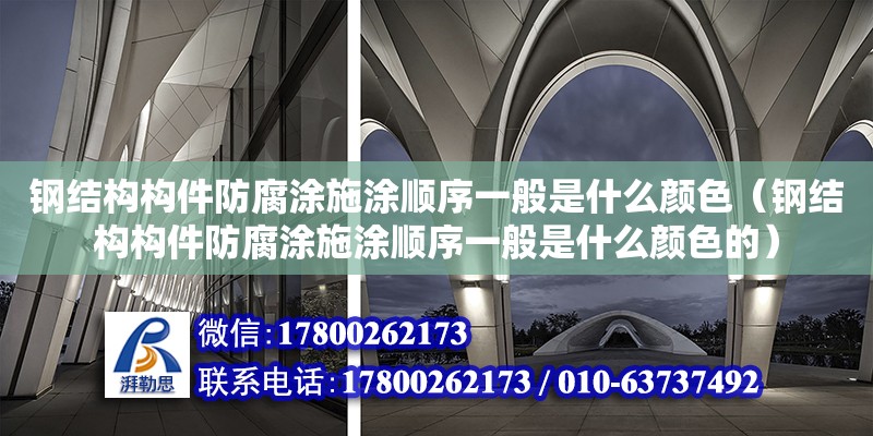 鋼結構構件防腐涂施涂順序一般是什么顏色（鋼結構構件防腐涂施涂順序一般是什么顏色的）