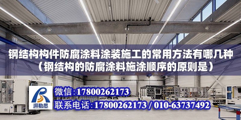 鋼結構構件防腐涂料涂裝施工的常用方法有哪幾種（鋼結構的防腐涂料施涂順序的原則是）