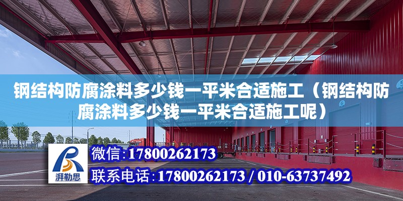 鋼結構防腐涂料多少錢一平米合適施工（鋼結構防腐涂料多少錢一平米合適施工呢）