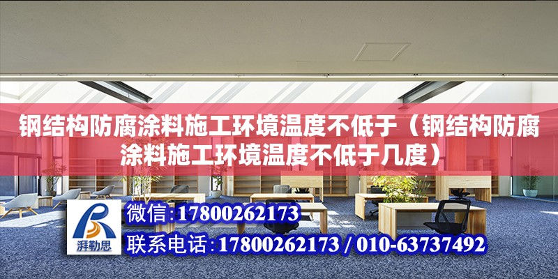 鋼結構防腐涂料施工環境溫度不低于（鋼結構防腐涂料施工環境溫度不低于幾度）