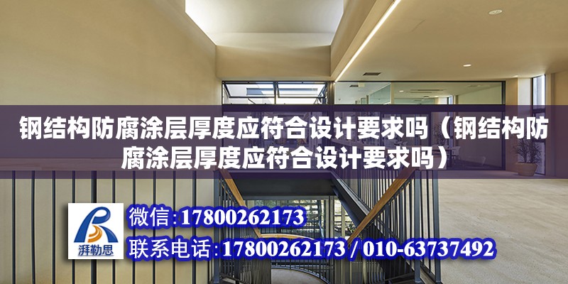 鋼結構防腐涂層厚度應符合設計要求嗎（鋼結構防腐涂層厚度應符合設計要求嗎） 結構框架施工