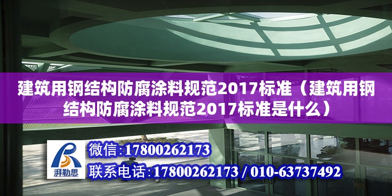 建筑用鋼結構防腐涂料規范2017標準（建筑用鋼結構防腐涂料規范2017標準是什么） 結構電力行業施工