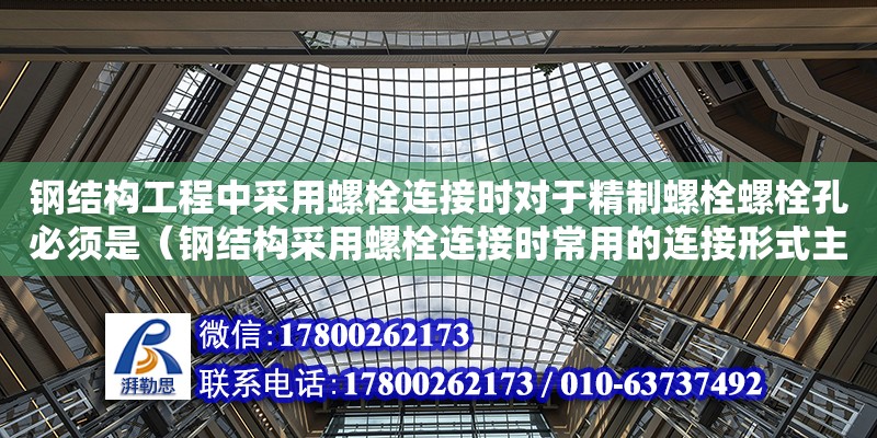 鋼結構工程中采用螺栓連接時對于精制螺栓螺栓孔必須是（鋼結構采用螺栓連接時常用的連接形式主要有）