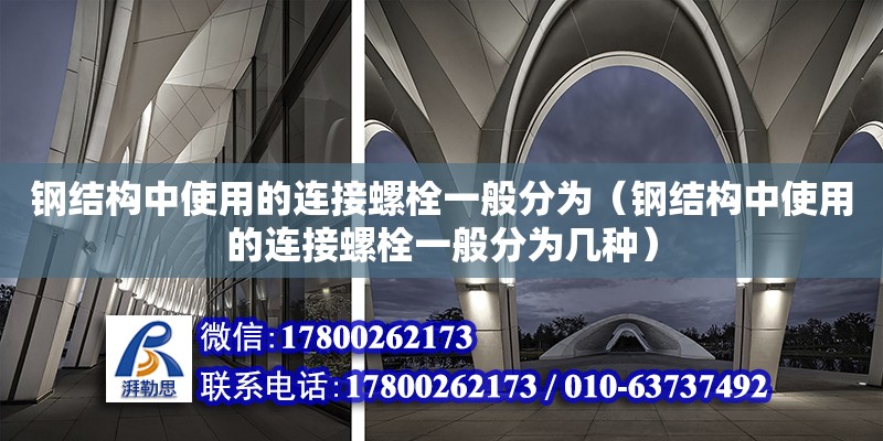 鋼結構中使用的連接螺栓一般分為（鋼結構中使用的連接螺栓一般分為幾種） 結構電力行業設計