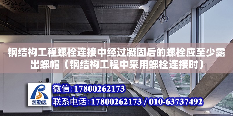 鋼結構工程螺栓連接中經過凝固后的螺栓應至少露出螺帽（鋼結構工程中采用螺栓連接時）