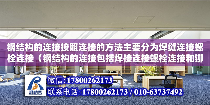 鋼結構的連接按照連接的方法主要分為焊縫連接螺栓連接（鋼結構的連接包括焊接連接螺栓連接和鉚釘連接）