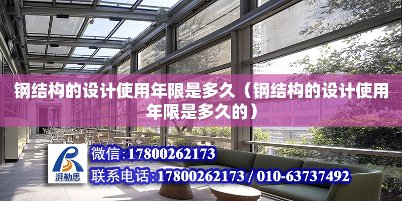 鋼結構的設計使用年限是多久（鋼結構的設計使用年限是多久的） 建筑施工圖施工