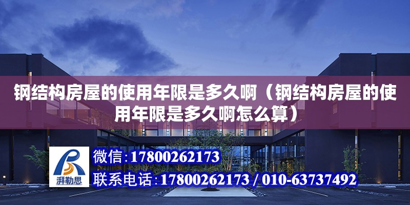 鋼結構房屋的使用年限是多久?。ㄤ摻Y構房屋的使用年限是多久啊怎么算）