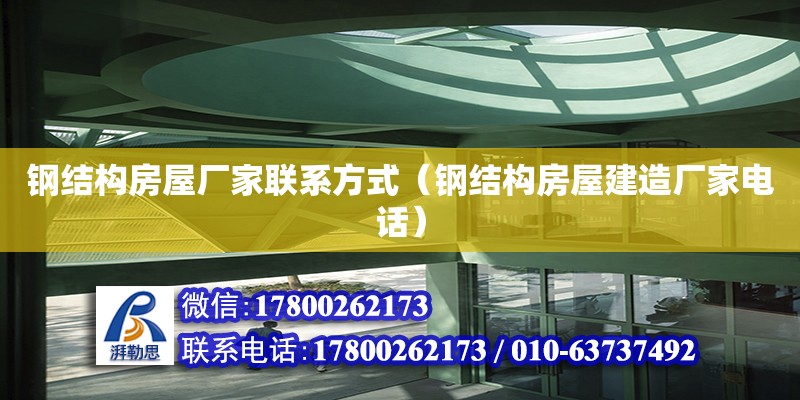 鋼結構房屋廠家聯系方式（鋼結構房屋建造廠家電話）