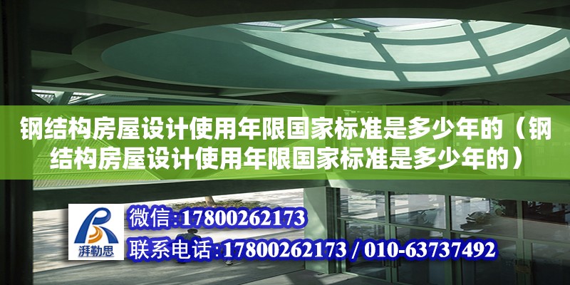 鋼結構房屋設計使用年限國家標準是多少年的（鋼結構房屋設計使用年限國家標準是多少年的）