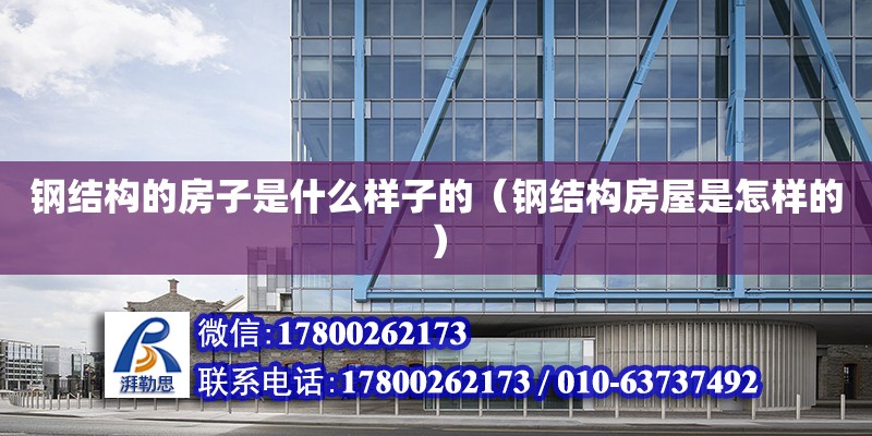 鋼結構的房子是什么樣子的（鋼結構房屋是怎樣的） 建筑施工圖施工