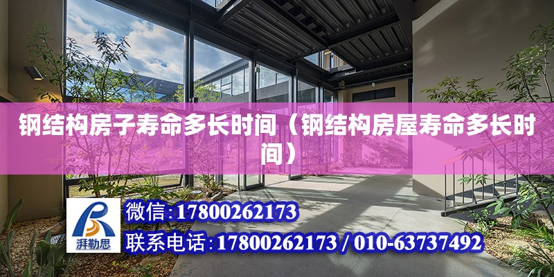 鋼結構房子壽命多長時間（鋼結構房屋壽命多長時間） 建筑方案施工