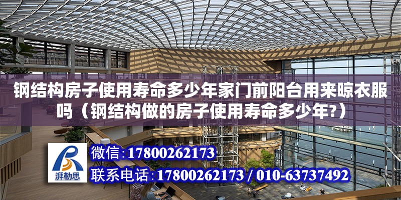 鋼結構房子使用壽命多少年家門前陽臺用來晾衣服嗎（鋼結構做的房子使用壽命多少年?） 鋼結構網架設計